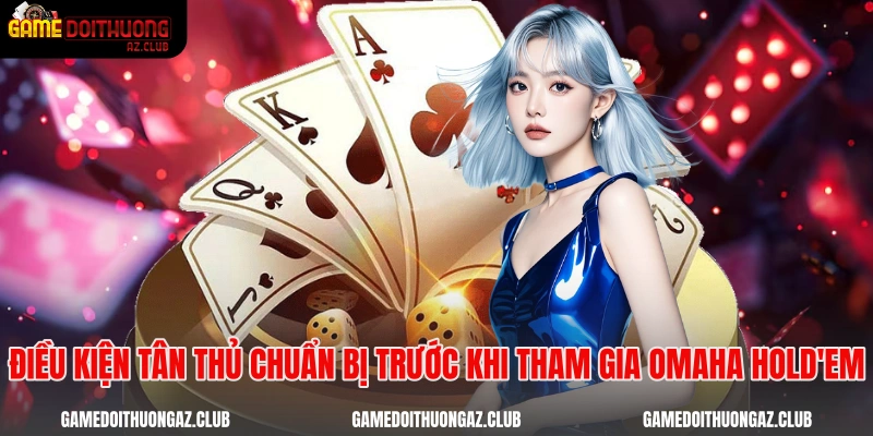 Điều kiện tân thủ chuẩn bị trước khi tham gia omaha hold'em